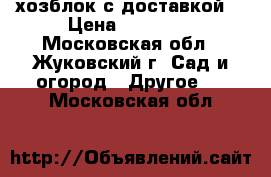 хозблок с доставкой  › Цена ­ 28 000 - Московская обл., Жуковский г. Сад и огород » Другое   . Московская обл.